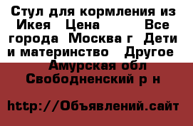 Стул для кормления из Икея › Цена ­ 800 - Все города, Москва г. Дети и материнство » Другое   . Амурская обл.,Свободненский р-н